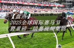 【盘點(diǎn)】中国賽(sài)駒(jū)赢下(xià)几场？2025全球国际賽(sài)马节暨重(zhòng)磅(bàng)一级賽(sài)视频集锦